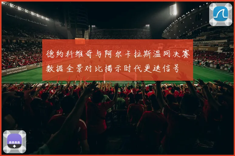 德约科维奇与阿尔卡拉斯温网决赛数据全景对比揭示时代更迭信号