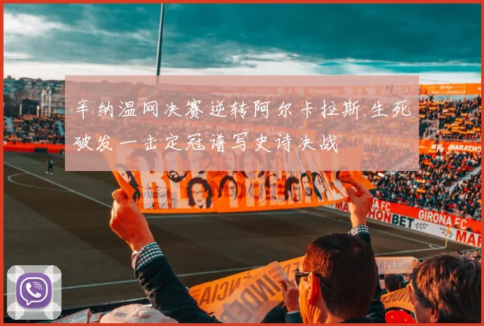 辛纳温网决赛逆转阿尔卡拉斯 生死破发一击定冠谱写史诗决战