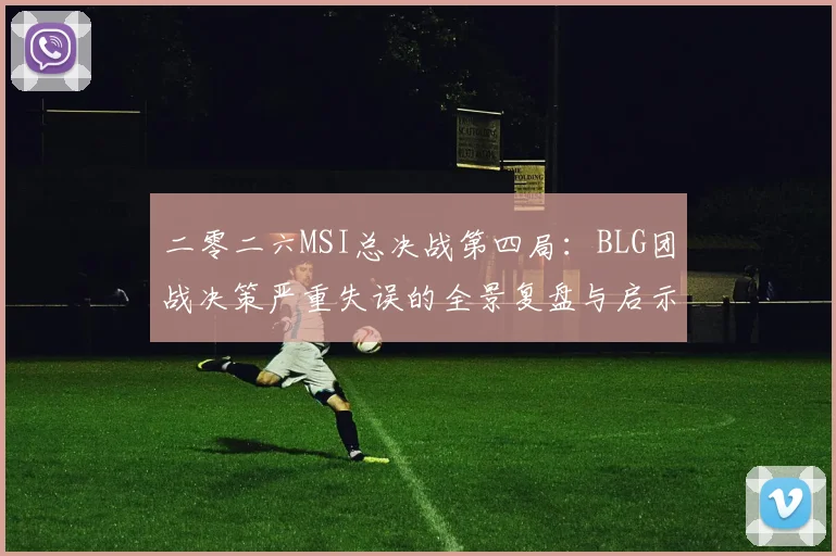 二零二六MSI总决战第四局:BLG团战决策严重失误的全景复盘与启示