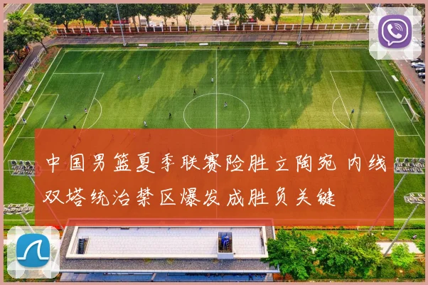 中国男篮夏季联赛险胜立陶宛 内线双塔统治禁区爆发成胜负关键